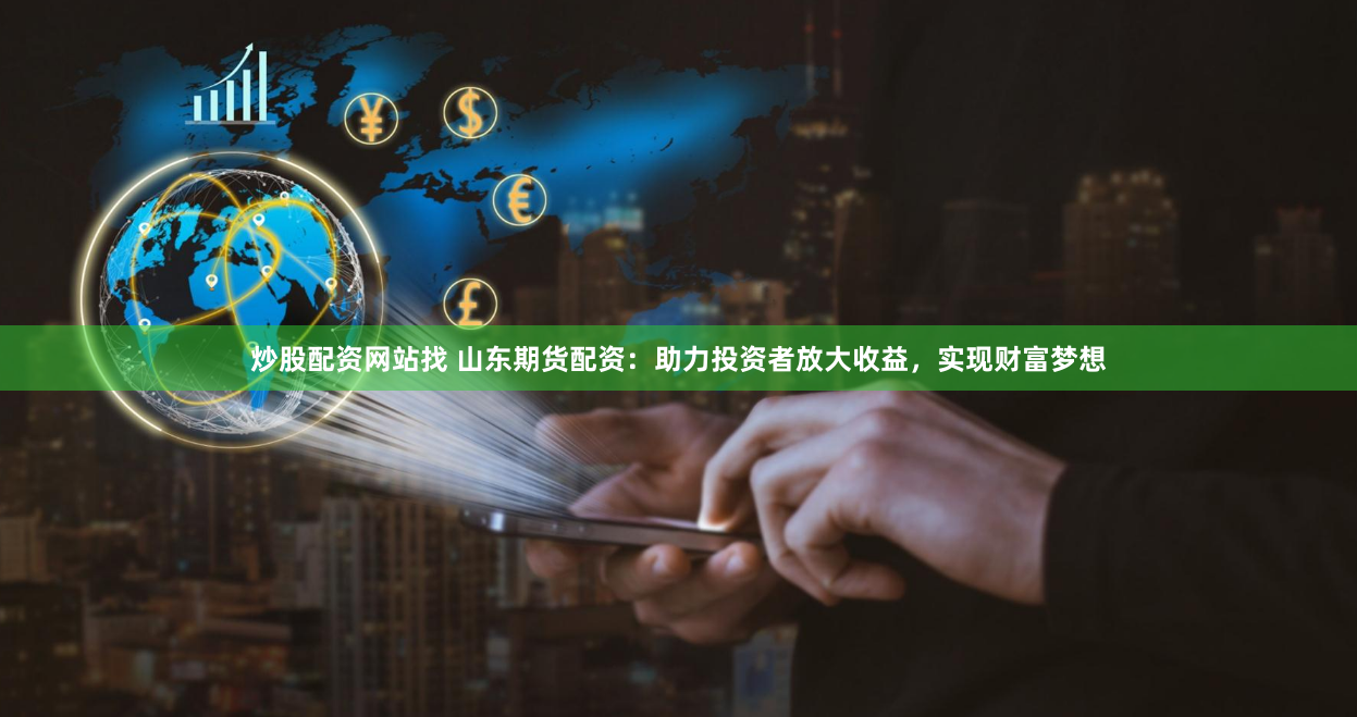 炒股配资网站找 山东期货配资：助力投资者放大收益，实现财富梦想