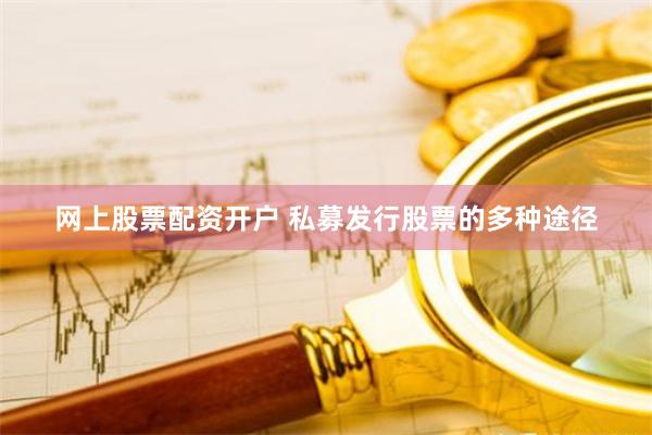 网上股票配资开户 私募发行股票的多种途径