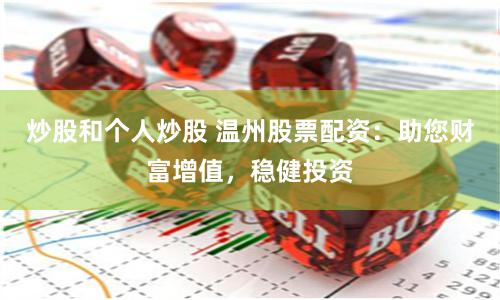 炒股和个人炒股 温州股票配资：助您财富增值，稳健投资