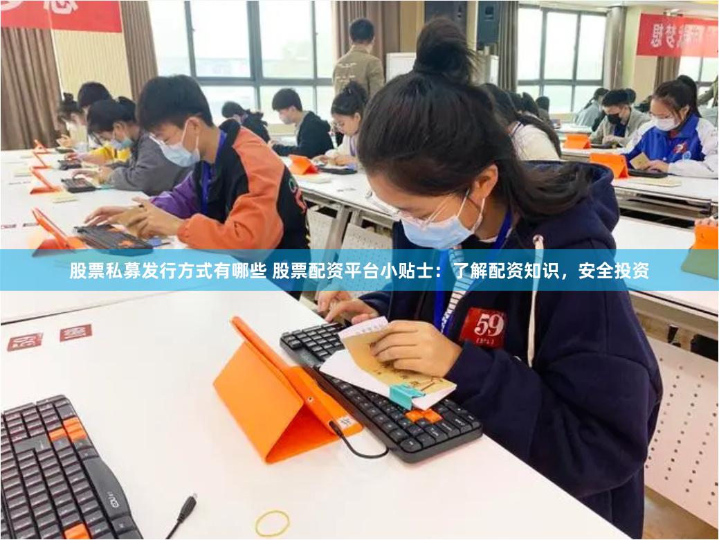 股票私募发行方式有哪些 股票配资平台小贴士：了解配资知识，安全投资