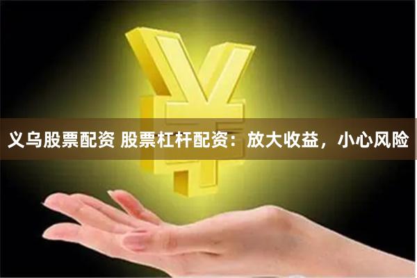 义乌股票配资 股票杠杆配资：放大收益，小心风险