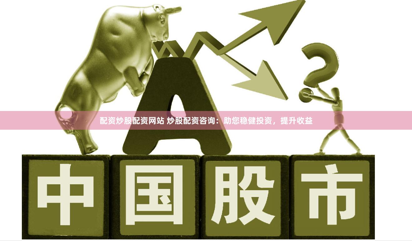 配资炒股配资网站 炒股配资咨询：助您稳健投资，提升收益