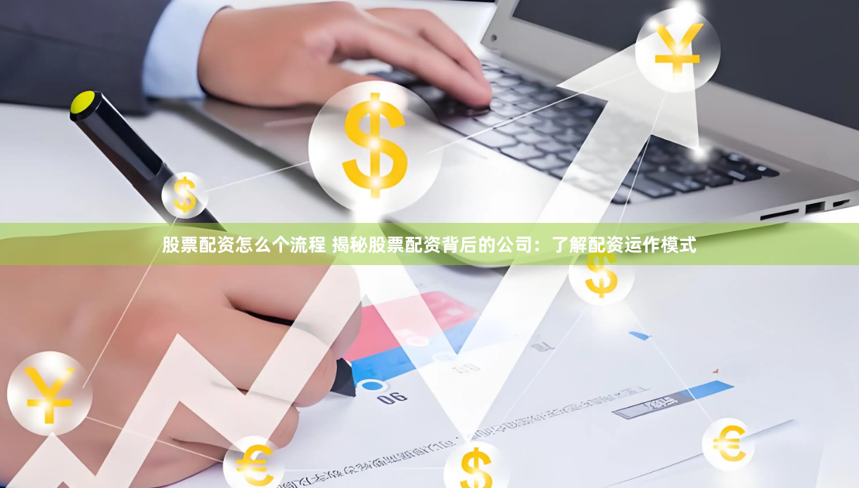 股票配资怎么个流程 揭秘股票配资背后的公司：了解配资运作模式