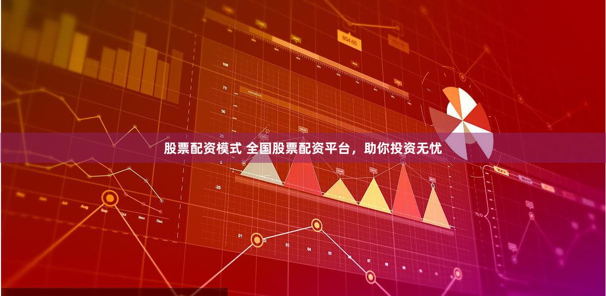 股票配资模式 全国股票配资平台，助你投资无忧
