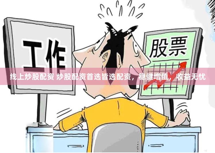 线上炒股配资 炒股配资首选皆选配资，稳健增值，收益无忧