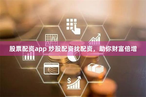 股票配资app 炒股配资找配资，助你财富倍增