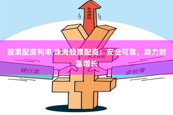 股票配资利率 珠海股票配资：安全可靠，助力财富增长