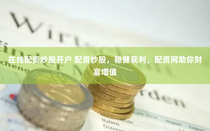 在线配资炒股开户 配资炒股，稳健获利，配资网助你财富增值