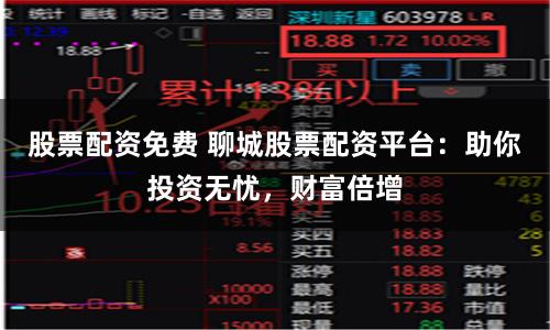 股票配资免费 聊城股票配资平台：助你投资无忧，财富倍增