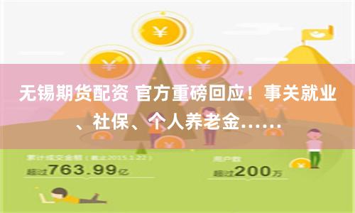 无锡期货配资 官方重磅回应！事关就业、社保、个人养老金……