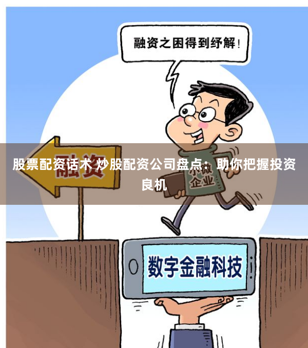 股票配资话术 炒股配资公司盘点：助你把握投资良机