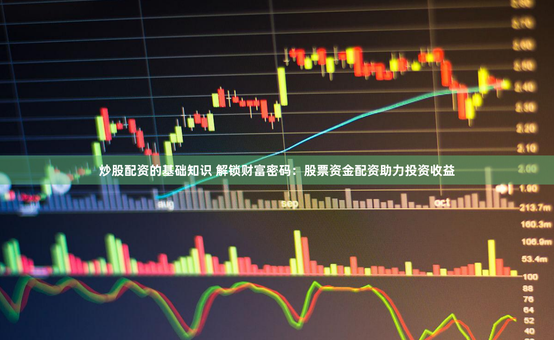 炒股配资的基础知识 解锁财富密码：股票资金配资助力投资收益