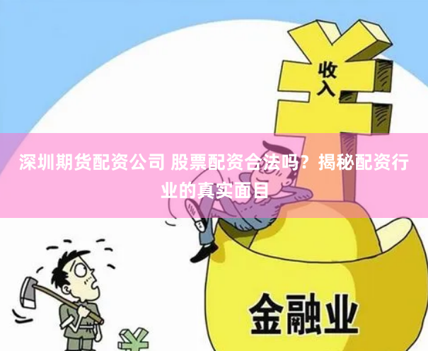 深圳期货配资公司 股票配资合法吗？揭秘配资行业的真实面目