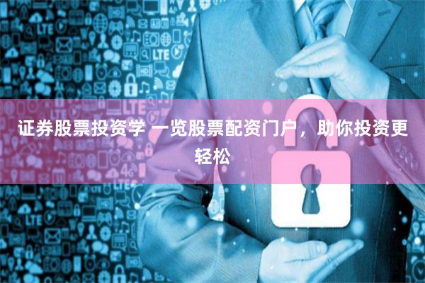 证券股票投资学 一览股票配资门户，助你投资更轻松