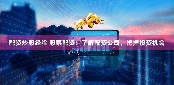 配资炒股经验 股票配资：了解配资公司，把握投资机会