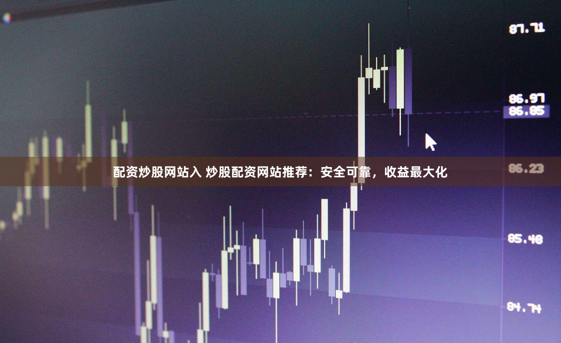 配资炒股网站入 炒股配资网站推荐：安全可靠，收益最大化