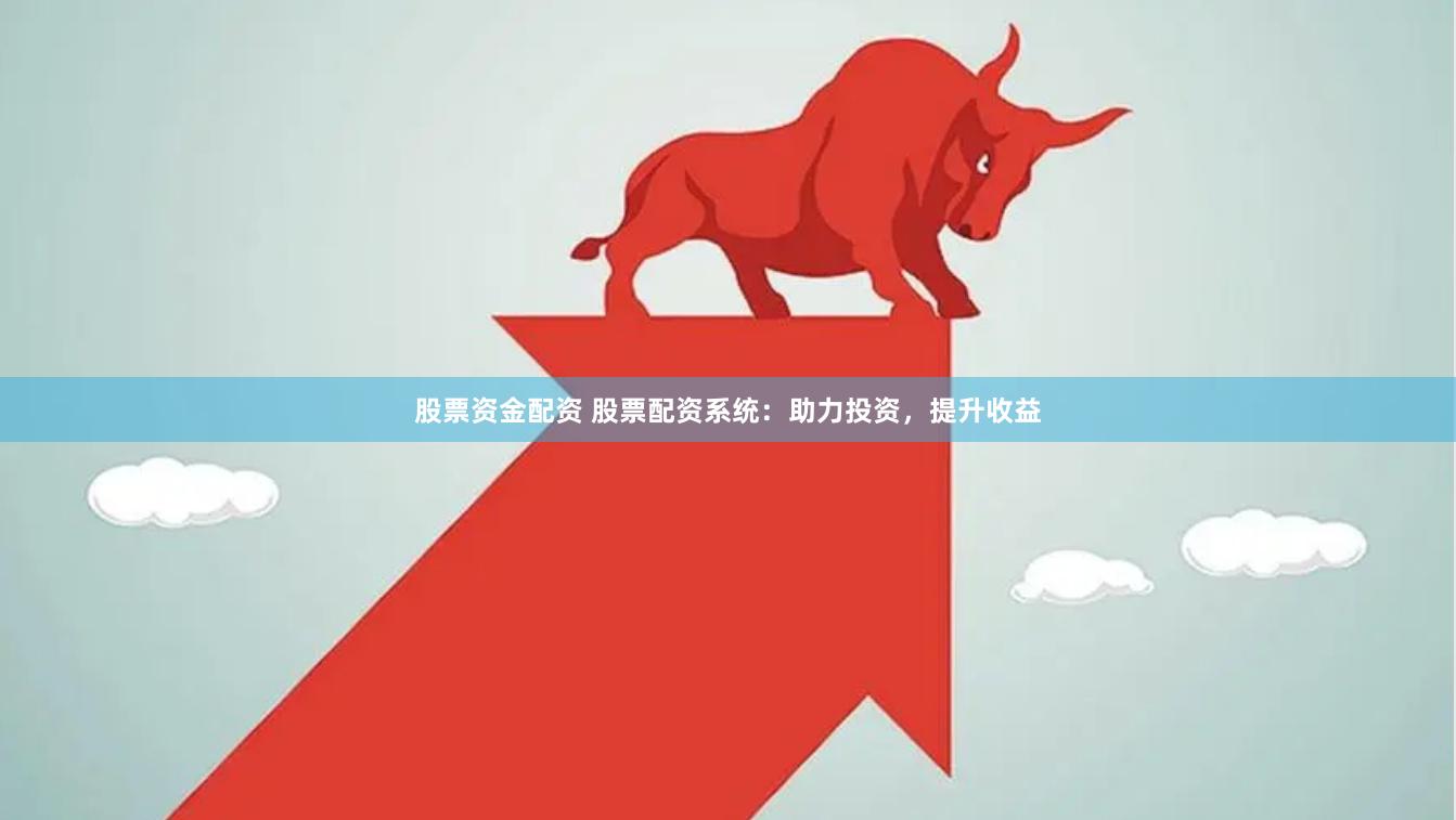 股票资金配资 股票配资系统：助力投资，提升收益
