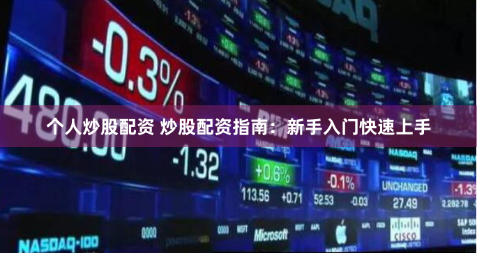 个人炒股配资 炒股配资指南：新手入门快速上手