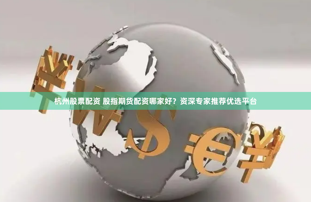 杭州股票配资 股指期货配资哪家好？资深专家推荐优选平台