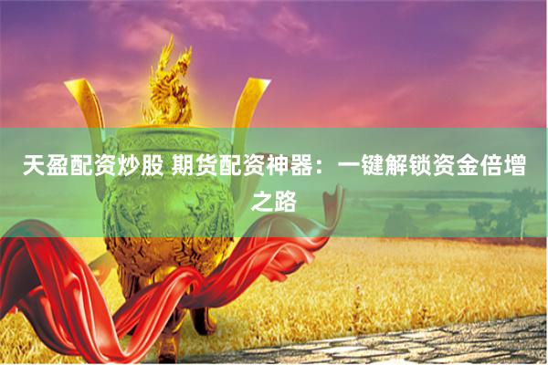 天盈配资炒股 期货配资神器：一键解锁资金倍增之路