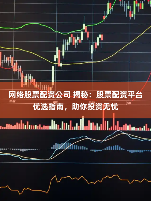 网络股票配资公司 揭秘：股票配资平台优选指南，助你投资无忧