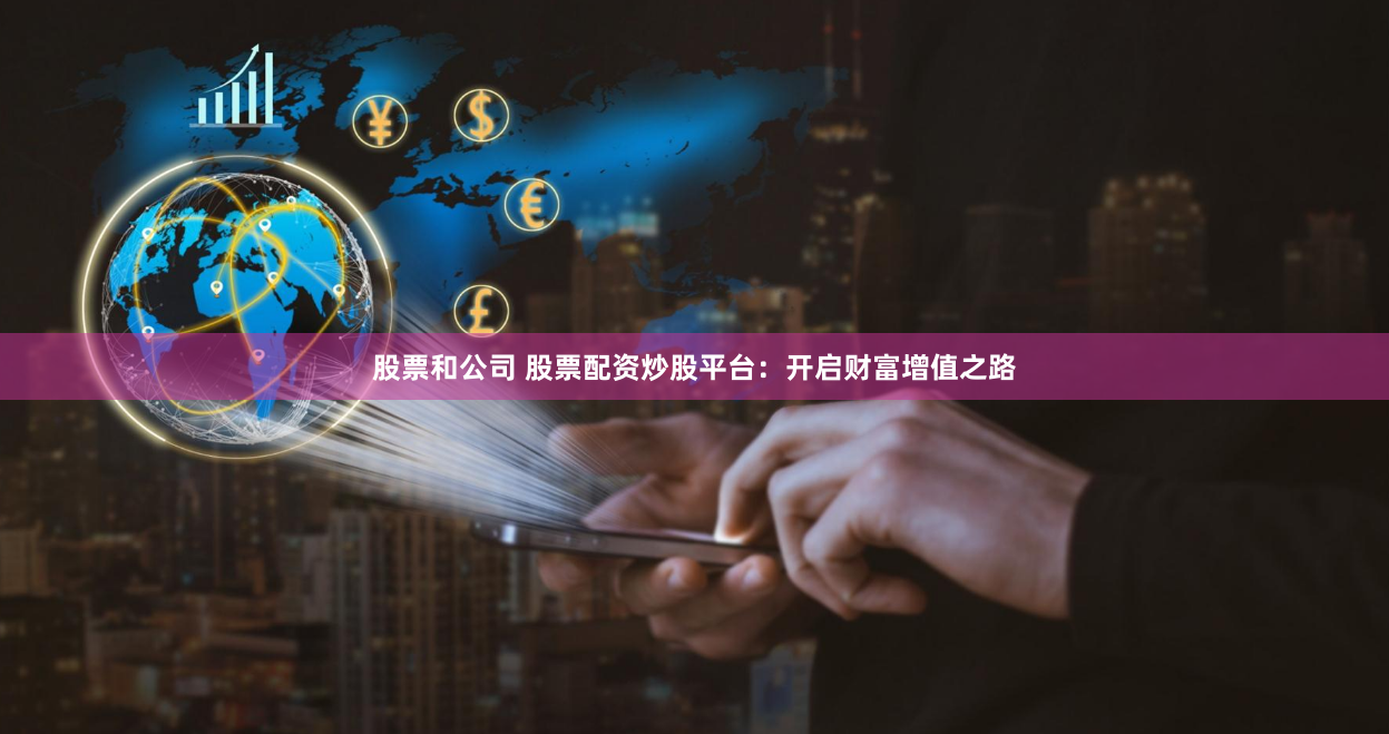 股票和公司 股票配资炒股平台：开启财富增值之路
