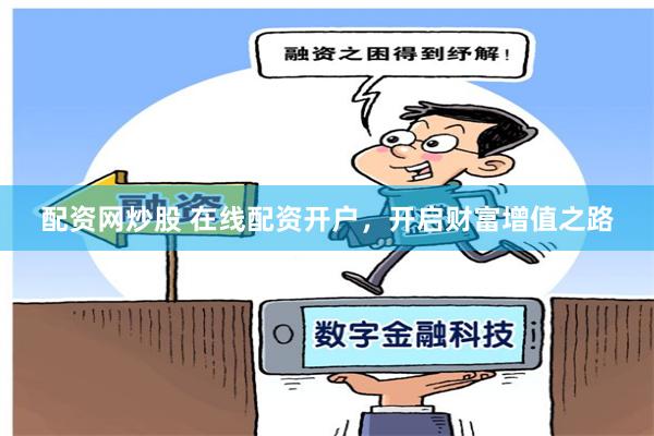 配资网炒股 在线配资开户,开启财富增值之路