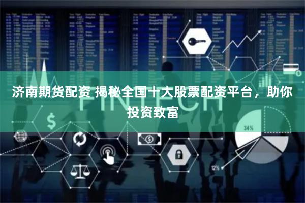 济南期货配资 揭秘全国十大股票配资平台，助你投资致富