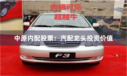中原内配股票：汽配龙头投资价值
