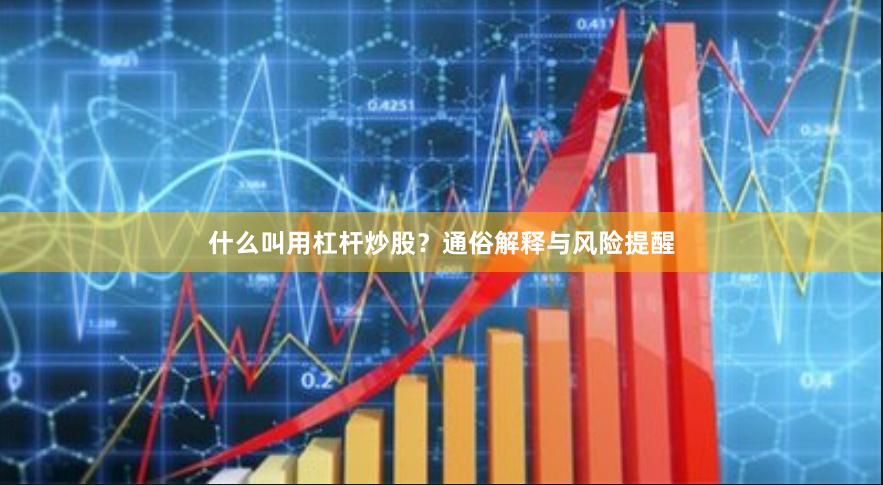什么叫用杠杆炒股？通俗解释与风险提醒