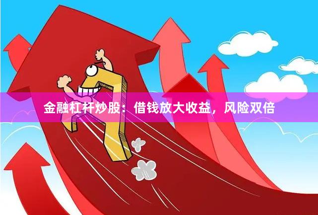 金融杠杆炒股:借钱放大收益,风险双倍