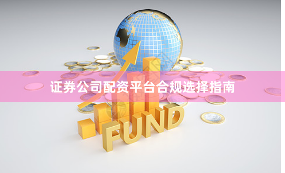 证券公司配资平台合规选择指南
