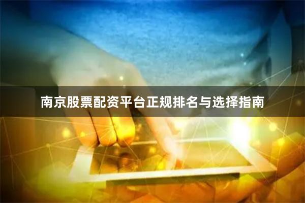 南京股票配资平台正规排名与选择指南
