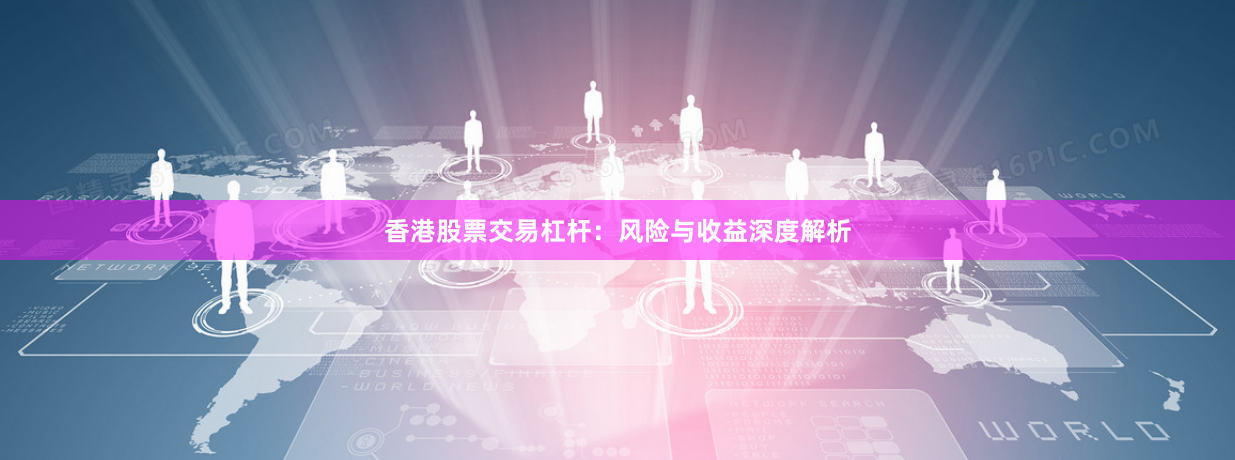 香港股票交易杠杆:风险与收益深度解析