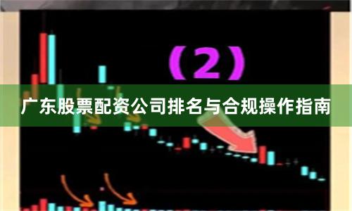 广东股票配资公司排名与合规操作指南