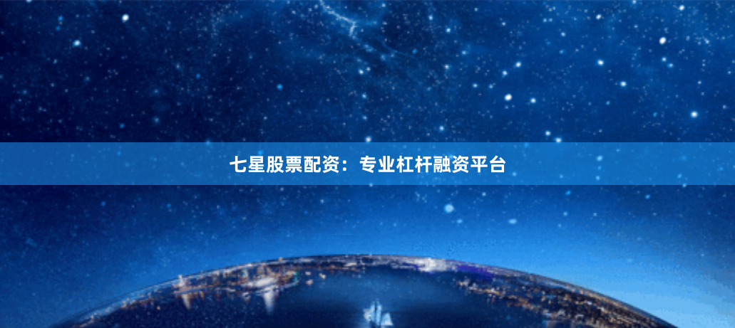 七星股票配资：专业杠杆融资平台