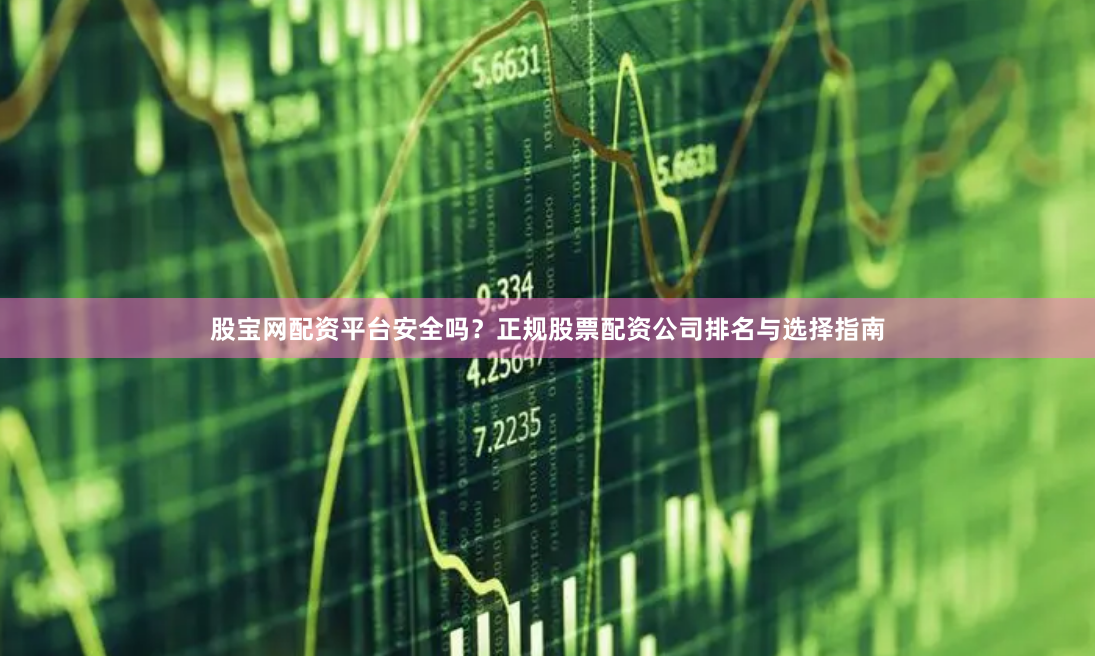 股宝网配资平台安全吗？正规股票配资公司排名与选择指南