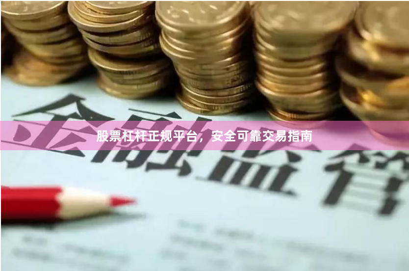 股票杠杆正规平台，安全可靠交易指南