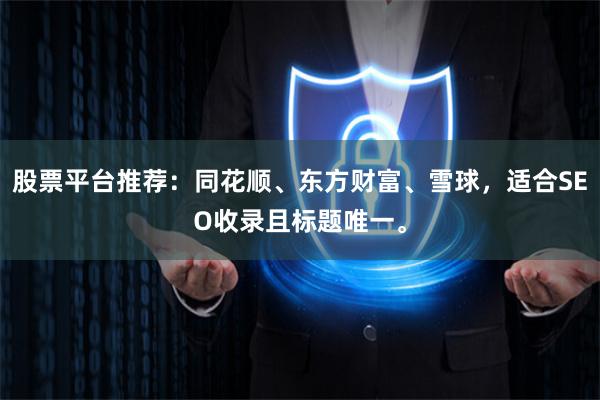 股票平台推荐：同花顺、东方财富、雪球，适合SEO收录且标题唯一。