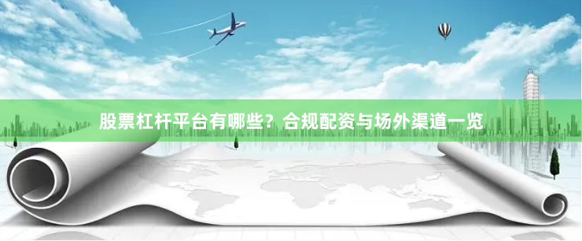 股票杠杆平台有哪些？合规配资与场外渠道一览