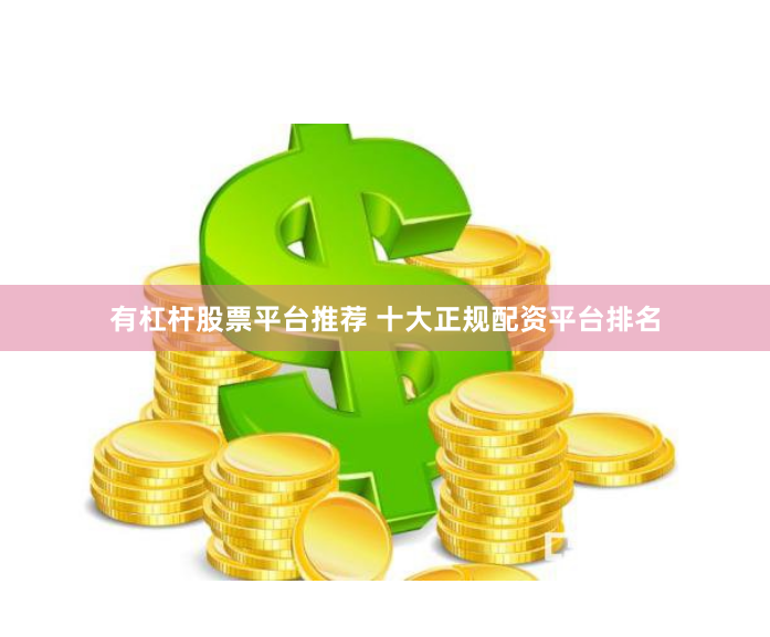 有杠杆股票平台推荐 十大正规配资平台排名