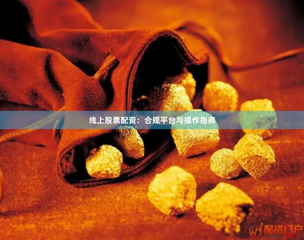 线上股票配资:合规平台与操作指南