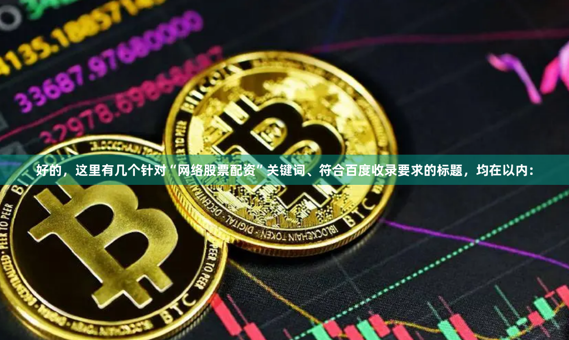 好的，这里有几个针对“网络股票配资”关键词、符合百度收录要求的标题，均在以内：