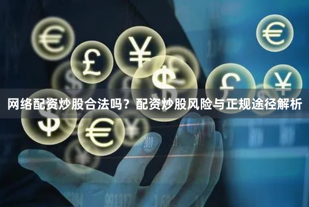 网络配资炒股合法吗？配资炒股风险与正规途径解析