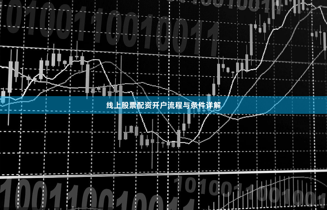 线上股票配资开户流程与条件详解