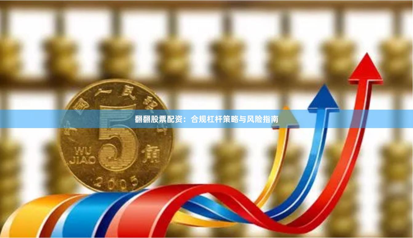 翻翻股票配资：合规杠杆策略与风险指南