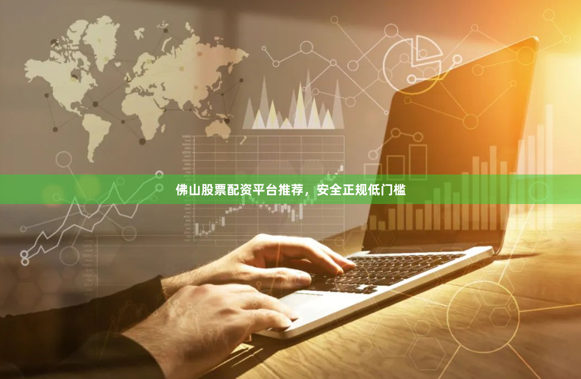 佛山股票配资平台推荐，安全正规低门槛