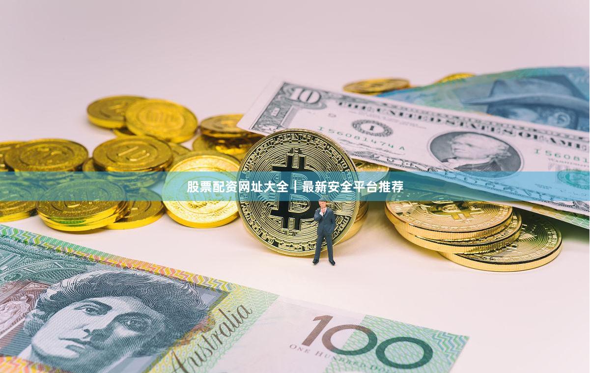 股票配资网址大全｜最新安全平台推荐