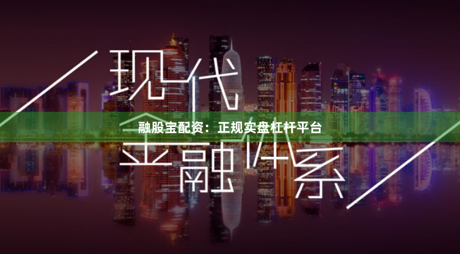 融股宝配资：正规实盘杠杆平台