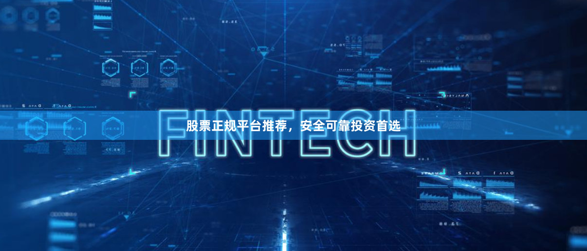 股票正规平台推荐，安全可靠投资首选